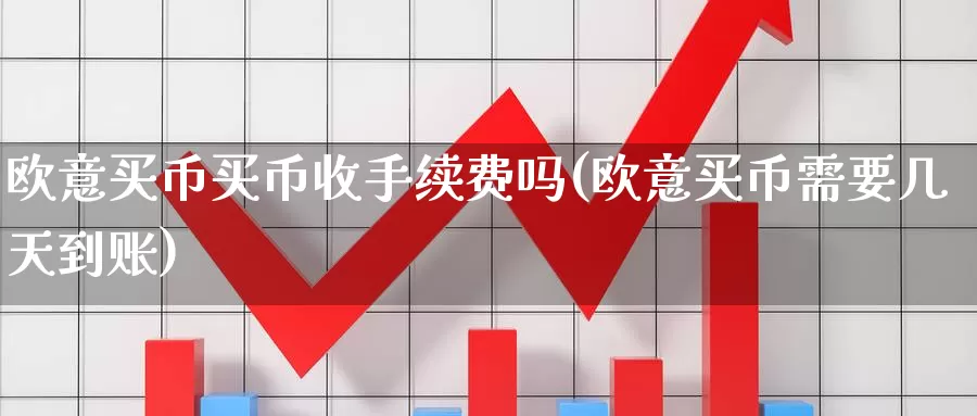 欧意买币买币收手续费吗(欧意买币需要几天到账)_https://www.baokan.net_币圈行情_第1张