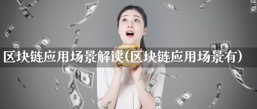 区块链应用场景解读(区块链应用场景有)_https://www.baokan.net_币圈行情_第1张