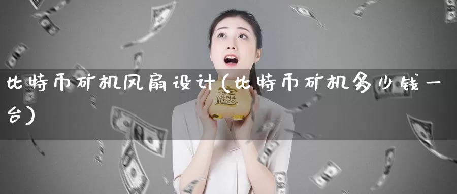 比特币矿机风扇设计(比特币矿机多少钱一台)_https://www.baokan.net_币圈行情_第1张