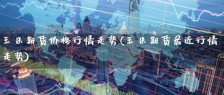 玉米期货价格行情走势(玉米期货最近行情走势)_https://www.baokan.net_期货行情_第1张
