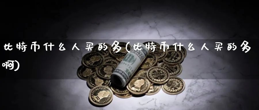 比特币什么人买的多(比特币什么人买的多啊)_https://www.baokan.net_币圈行情_第1张