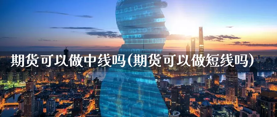 期货可以做中线吗(期货可以做短线吗)_纳指期货_第1张_宝勘金融网 期货可以做中线吗(期货可以做短线吗)_https://www.baokan.net_纳指期货_第1张