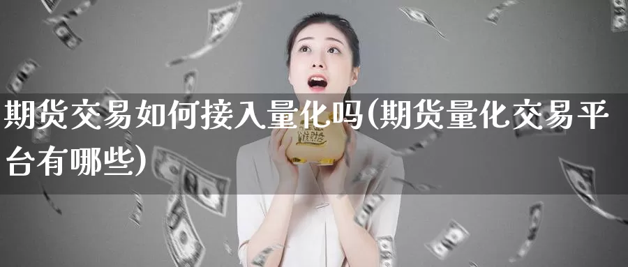 期货交易如何接入量化吗(期货量化交易平台有哪些)_https://www.baokan.net_期货平台_第1张