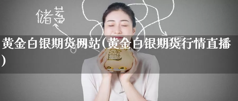 黄金白银期货网站(黄金白银期货行情直播)_https://www.baokan.net_原油期货_第1张