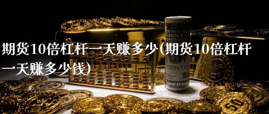 期货10倍杠杆一天赚多少(期货10倍杠杆一天赚多少钱)_https://www.baokan.net_期货行情_第1张