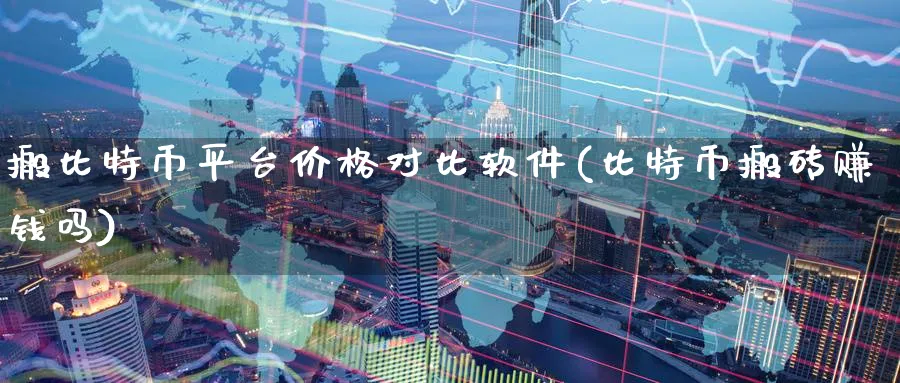 搬比特币平台价格对比软件(比特币搬砖赚钱吗)_https://www.baokan.net_币圈行情_第1张