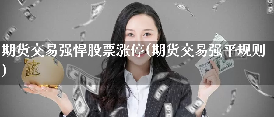 期货交易强悍股票涨停(期货交易强平规则)_https://www.baokan.net_纳指期货_第1张