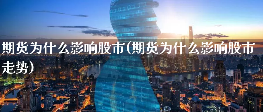期货为什么影响股市(期货为什么影响股市走势)_https://www.baokan.net_期货公司_第1张