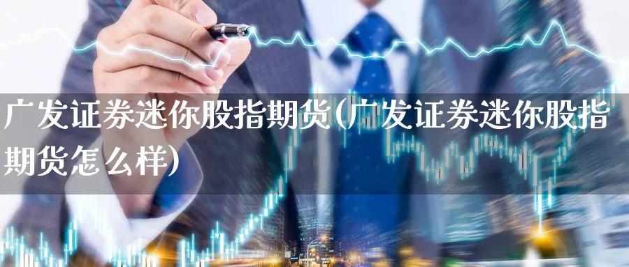 广发证券迷你股指期货(广发证券迷你股指期货怎么样)_https://www.baokan.net_期货品种_第1张