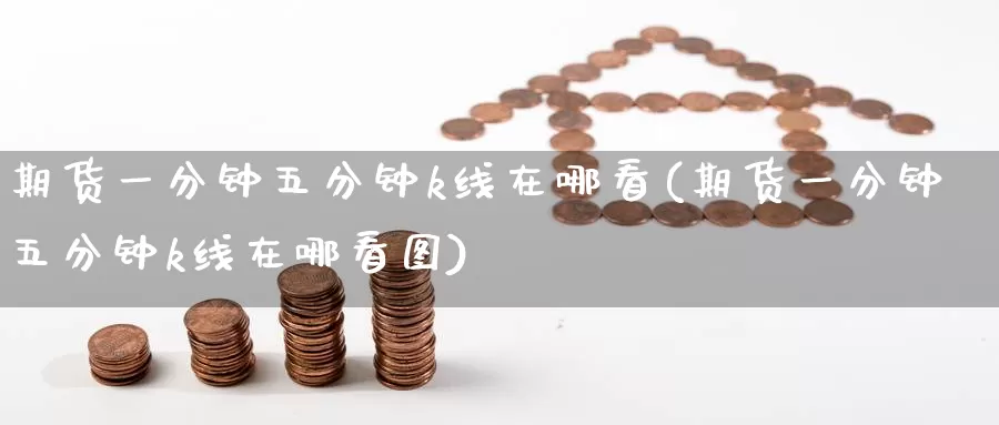 期货一分钟五分钟k线在哪看(期货一分钟五分钟k线在哪看图)_内盘期货_第1张_宝勘金融网 期货一分钟五分钟k线在哪看(期货一分钟五分钟k线在哪看图)_https://www.baokan.net_内盘期货_第1张