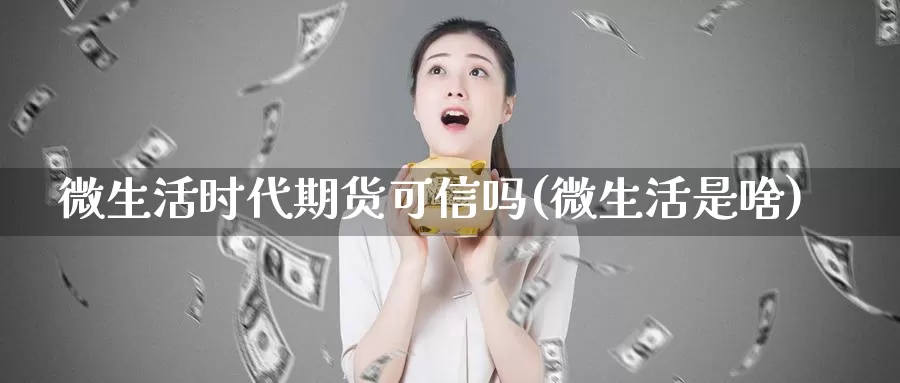 微生活时代期货可信吗(微生活是啥)_期货品种_第1张_宝勘金融网 微生活时代期货可信吗(微生活是啥)_https://www.baokan.net_期货品种_第1张