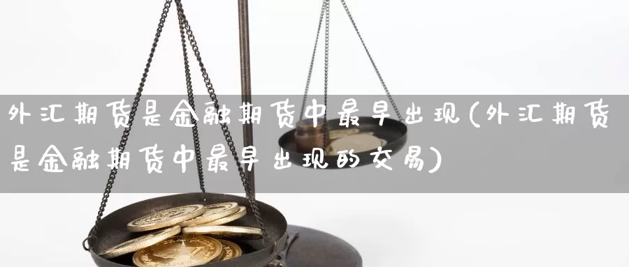 外汇期货是金融期货中最早出现(外汇期货是金融期货中最早出现的交易)_https://www.baokan.net_期货喊单_第1张