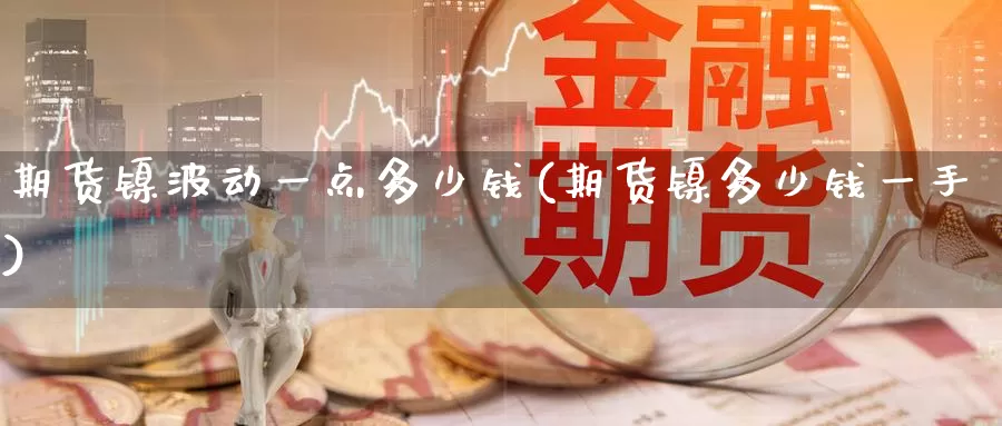 期货镍波动一点多少钱(期货镍多少钱一手)_https://www.baokan.net_股指期货_第1张