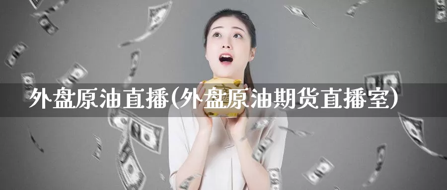 外盘原油直播(外盘原油期货直播室)_https://www.baokan.net_期货分析_第1张
