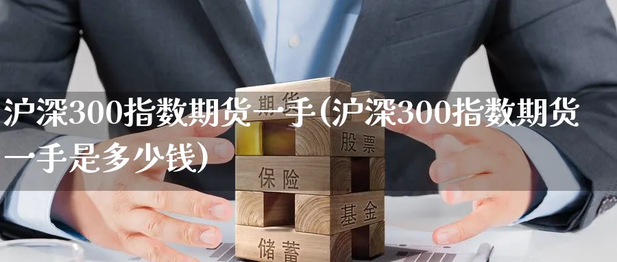 沪深300指数期货一手(沪深300指数期货一手是多少钱)_https://www.baokan.net_纳指期货_第1张