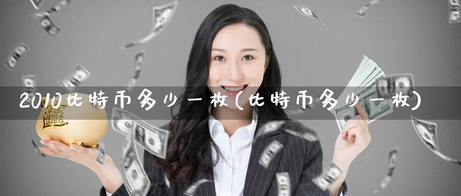 2010比特币多少一枚(比特币多少一枚)_https://www.baokan.net_币圈行情_第1张