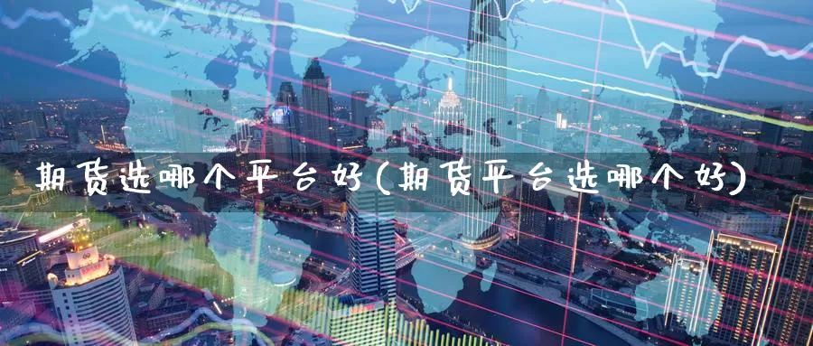 期货选哪个平台好(期货平台选哪个好)_期货软件_第1张_宝勘金融网 期货选哪个平台好(期货平台选哪个好)_https://www.baokan.net_期货软件_第1张