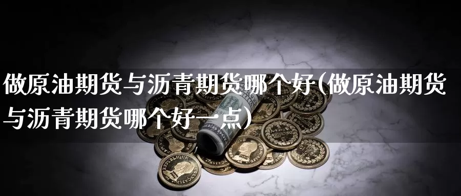 做原油期货与沥青期货哪个好(做原油期货与沥青期货哪个好一点)_期货平台_第1张_宝勘金融网 做原油期货与沥青期货哪个好(做原油期货与沥青期货哪个好一点)_https://www.baokan.net_期货平台_第1张