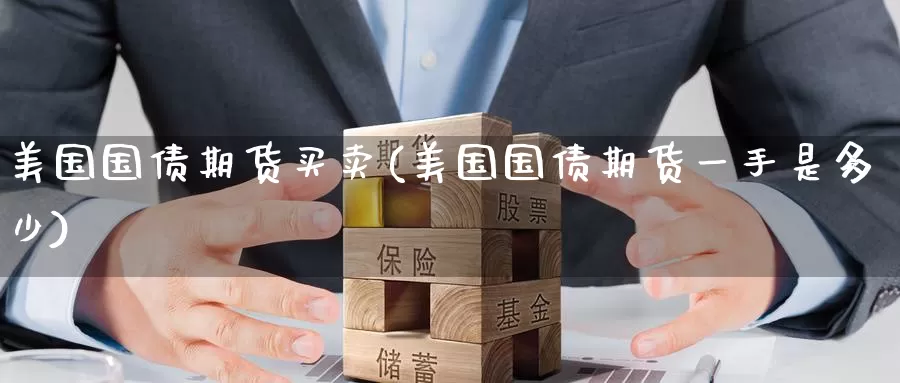 美国国债期货买卖(美国国债期货一手是多少)_黄金期货_第1张_宝勘金融网 美国国债期货买卖(美国国债期货一手是多少)_https://www.baokan.net_黄金期货_第1张
