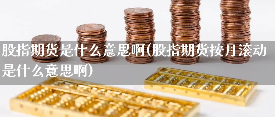 股指期货是什么意思啊(股指期货按月滚动是什么意思啊)_https://www.baokan.net_期货平台_第1张