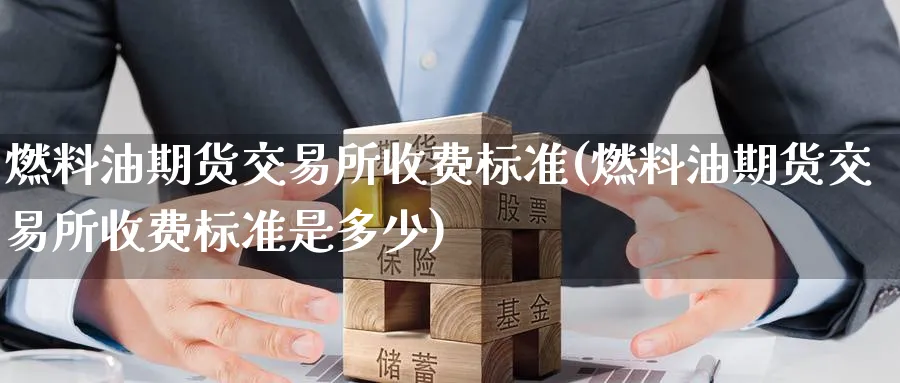 燃料油期货交易所收费标准(燃料油期货交易所收费标准是多少)_https://www.baokan.net_期货行情_第1张