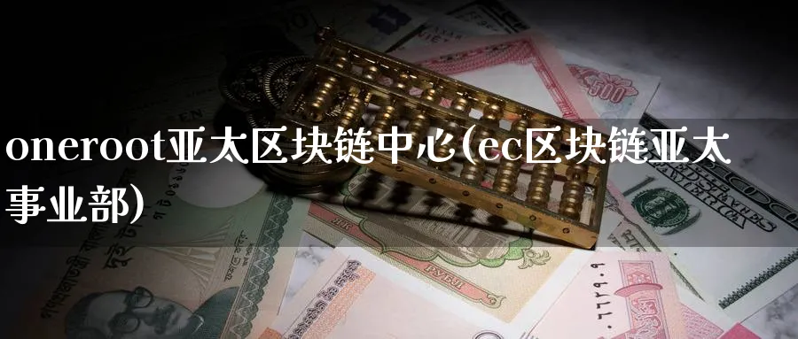oneroot亚太区块链中心(ec区块链亚太事业部)_https://www.baokan.net_币圈行情_第1张