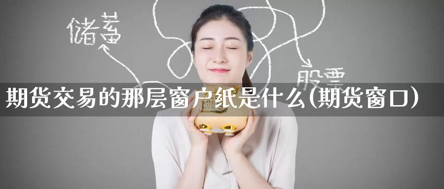 期货交易的那层窗户纸是什么(期货窗口)_https://www.baokan.net_期货百科_第1张