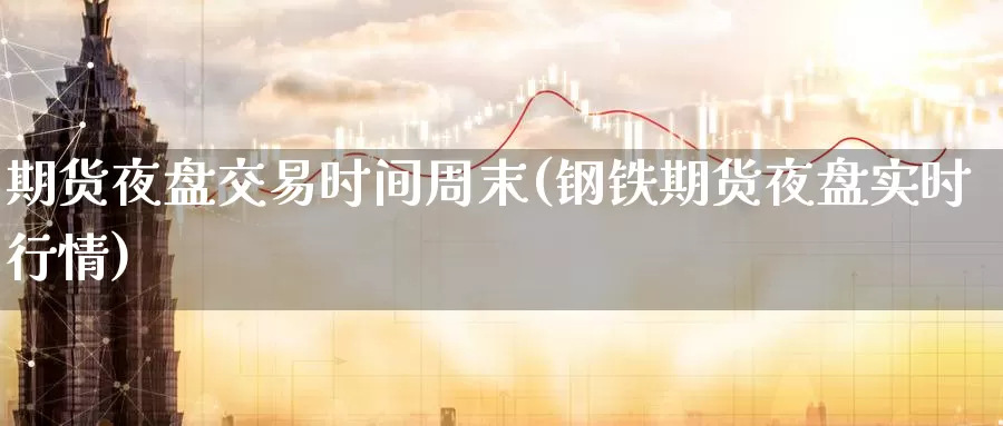 期货夜盘交易时间周末(钢铁期货夜盘实时行情)_https://www.baokan.net_纳指期货_第1张