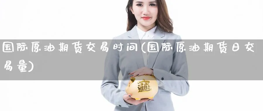 国际原油期货交易时间(国际原油期货日交易量)_https://www.baokan.net_恒指期货_第1张