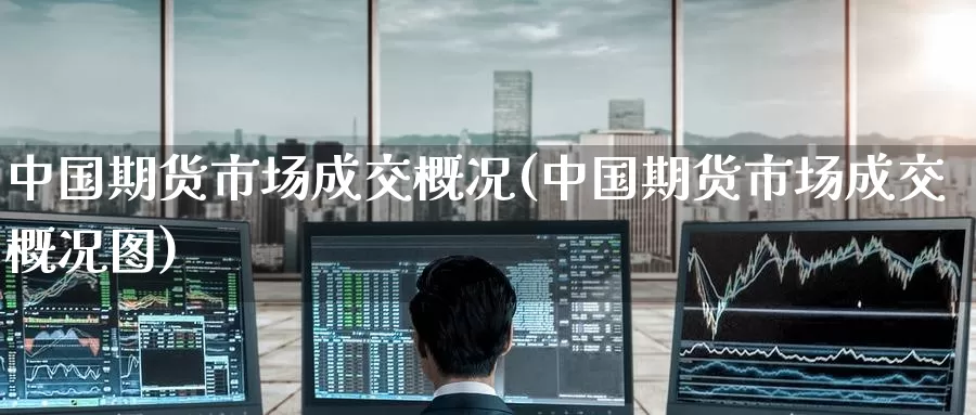中国期货市场成交概况(中国期货市场成交概况图)_https://www.baokan.net_恒生指数_第1张