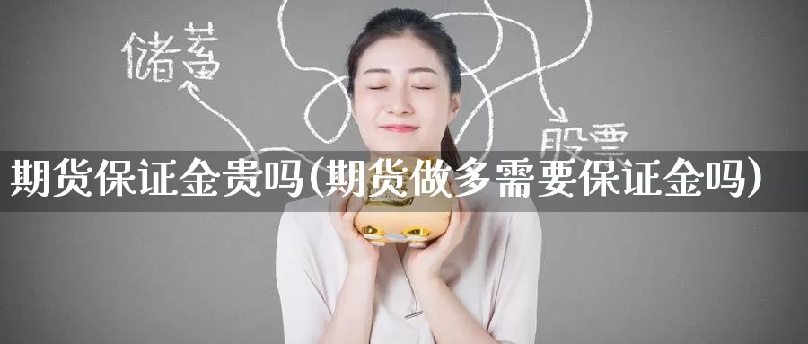 期货保证金贵吗(期货做多需要保证金吗)_https://www.baokan.net_期货行情_第1张