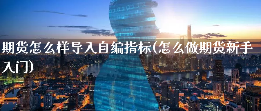 期货怎么样导入自编指标(怎么做期货新手入门)_期货开户_第1张_宝勘金融网 期货怎么样导入自编指标(怎么做期货新手入门)_https://www.baokan.net_期货开户_第1张