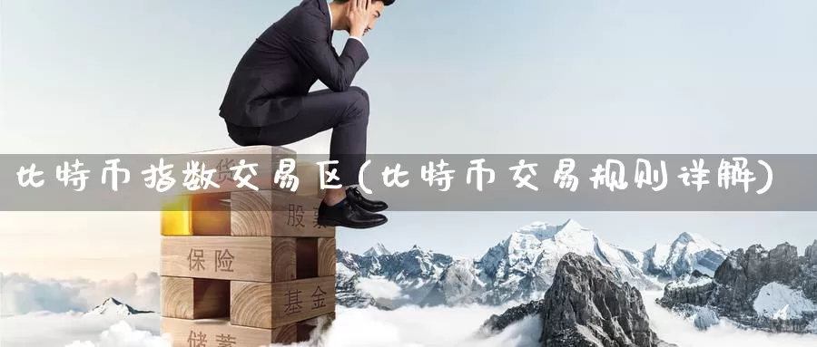 比特币指数交易区(比特币交易规则详解)_https://www.baokan.net_币圈行情_第1张