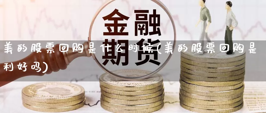 美的股票回购是什么时候(美的股票回购是利好吗)_原油期货_第1张_宝勘金融网 美的股票回购是什么时候(美的股票回购是利好吗)_https://www.baokan.net_原油期货_第1张