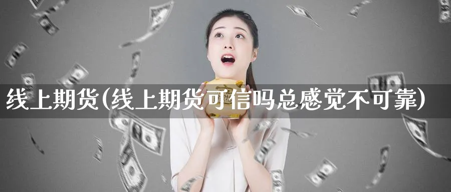 线上期货(线上期货可信吗总感觉不可靠)_https://www.baokan.net_黄金期货_第1张