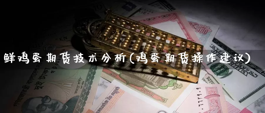 鲜鸡蛋期货技术分析(鸡蛋期货操作建议)_https://www.baokan.net_黄金期货_第1张