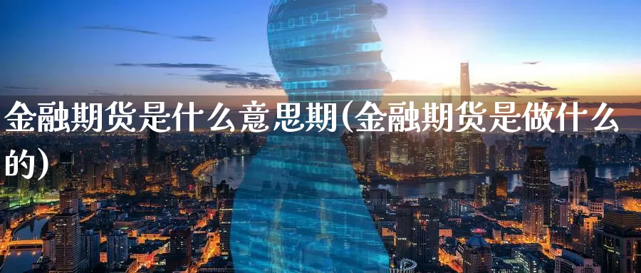 金融期货是什么意思期(金融期货是做什么的)_期货平台_第1张_宝勘金融网 金融期货是什么意思期(金融期货是做什么的)_https://www.baokan.net_期货平台_第1张