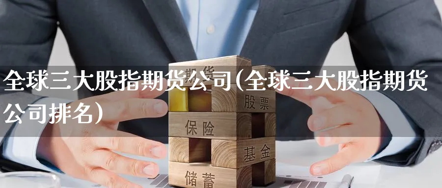 全球三大股指期货公司(全球三大股指期货公司排名)_https://www.baokan.net_恒指期货_第1张
