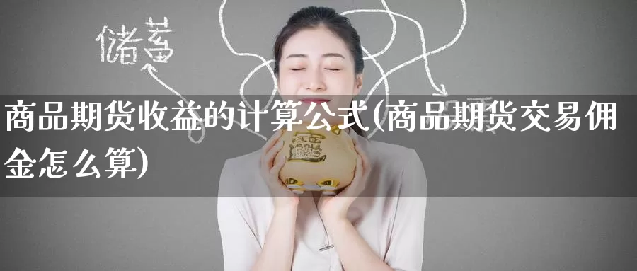 商品期货收益的计算公式(商品期货交易佣金怎么算)_https://www.baokan.net_期货软件_第1张