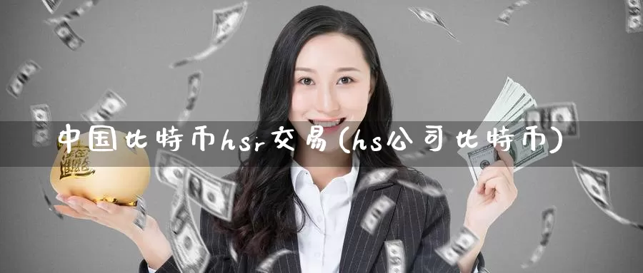 中国比特币hsr交易(hs公司比特币)_https://www.baokan.net_币圈行情_第1张