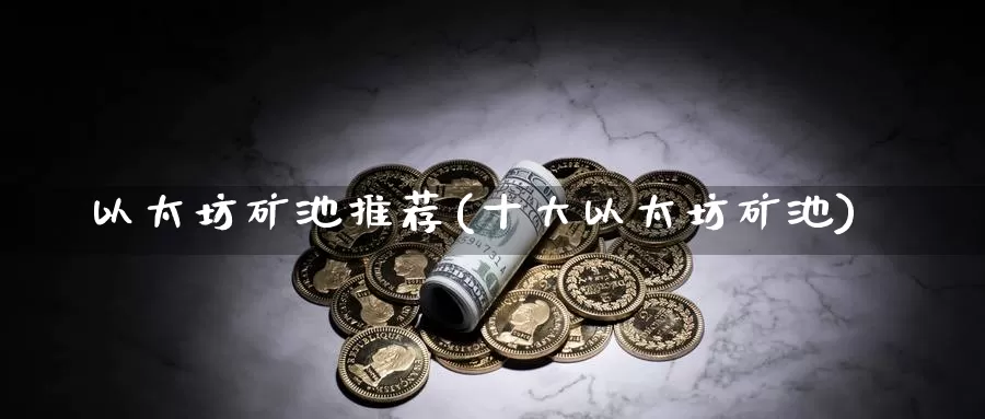 以太坊矿池推荐(十大以太坊矿池)_https://www.baokan.net_币圈行情_第1张