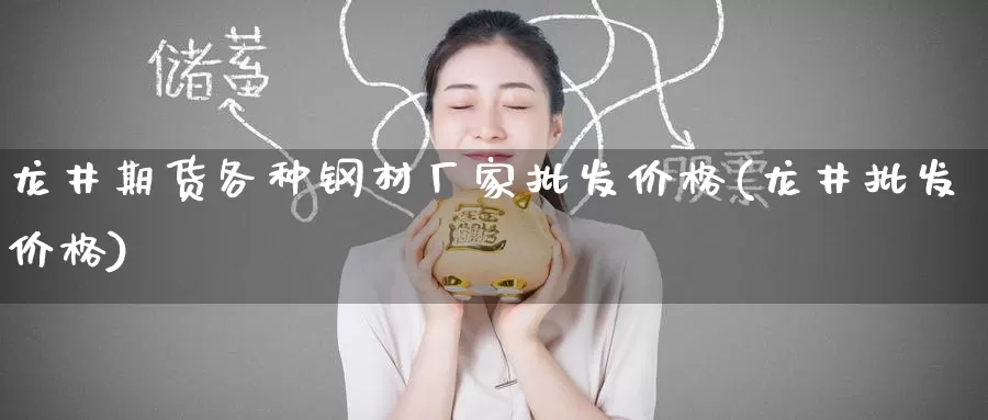 龙井期货各种钢材厂家批发价格(龙井批发价格)_https://www.baokan.net_期货行情_第1张