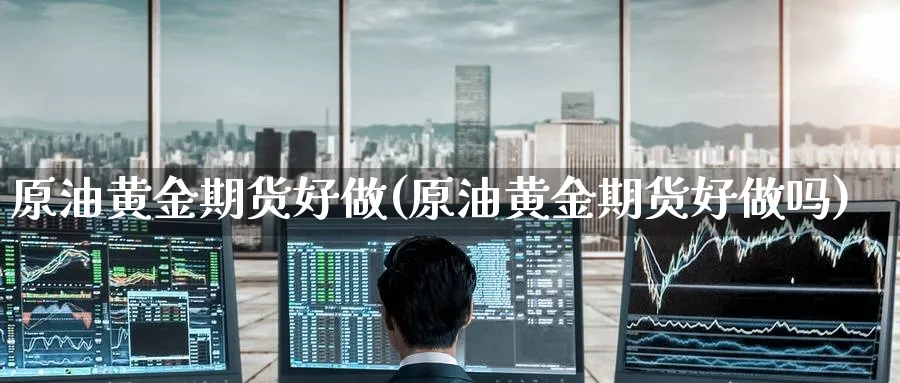 原油黄金期货好做(原油黄金期货好)_https://www.baokan.net_期货品种_第1张