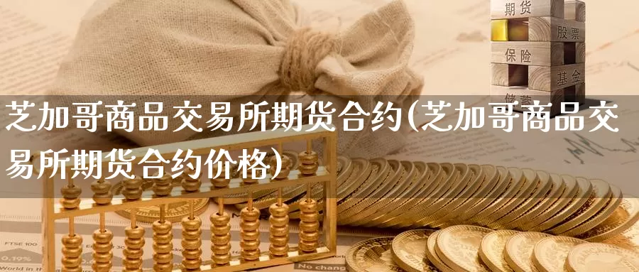 芝加哥商品交易所期货合约(芝加哥商品交易所期货合约价格)_黄金期货_第1张_宝勘金融网 芝加哥商品交易所期货合约(芝加哥商品交易所期货合约价格)_https://www.baokan.net_黄金期货_第1张