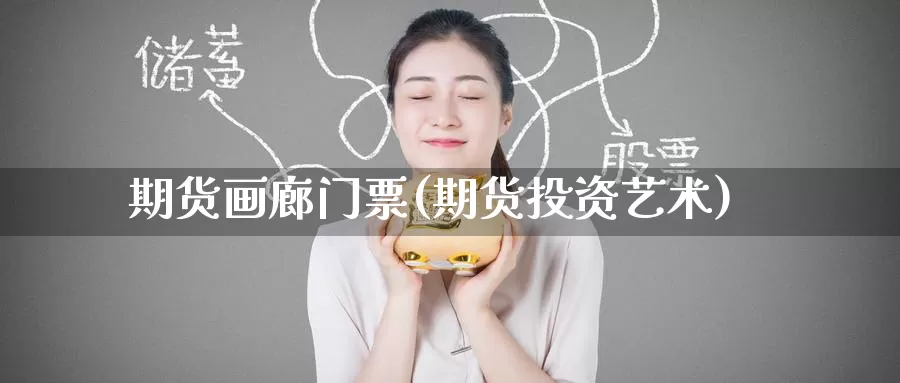 期货画廊门票(期货投资艺术)_https://www.baokan.net_期货品种_第1张