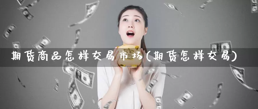 期货商品怎样交易市场(期货怎样交易)_期货品种_第1张_宝勘金融网 期货商品怎样交易市场(期货怎样交易)_https://www.baokan.net_期货品种_第1张