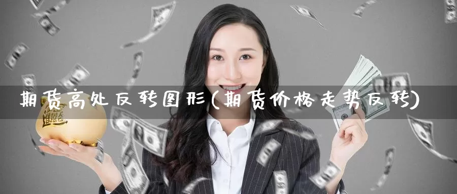 期货高处反转图形(期货价格走势反转)_https://www.baokan.net_期货入门_第1张