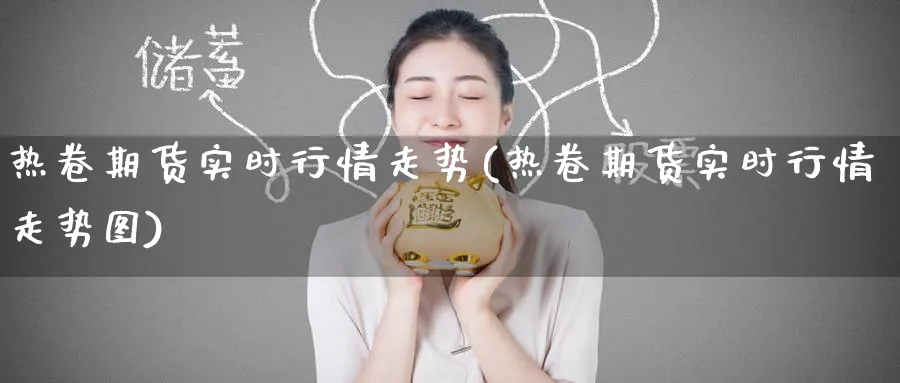 热卷期货实时行情走势(热卷期货实时行情走势图)_https://www.baokan.net_期货行情_第1张