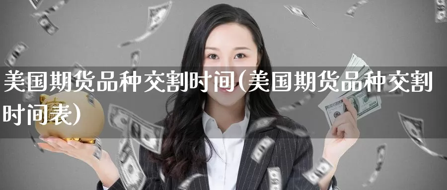 美国期货品种交割时间(美国期货品种交割时间表)_https://www.baokan.net_原油期货_第1张