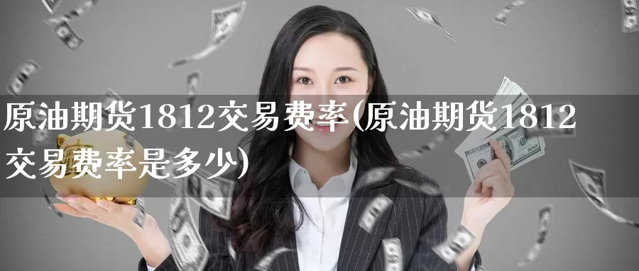 原油期货1812交易费率(原油期货1812交易费率是多少)_https://www.baokan.net_内盘期货_第1张